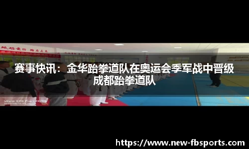 赛事快讯：金华跆拳道队在奥运会季军战中晋级成都跆拳道队