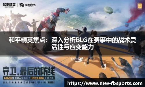 和平精英焦点：深入分析BLG在赛事中的战术灵活性与应变能力